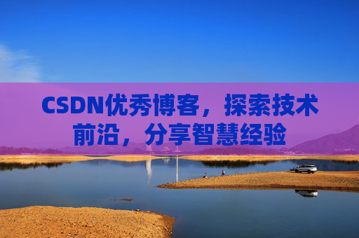 CSDN优秀博客,探索技术前沿,分享智慧经验